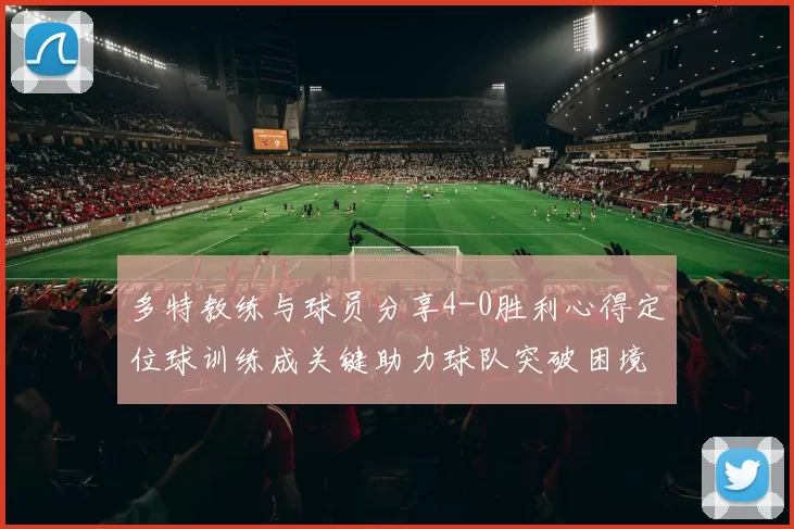 多特教练与球员分享4-0胜利心得定位球训练成关键助力球队突破困境
