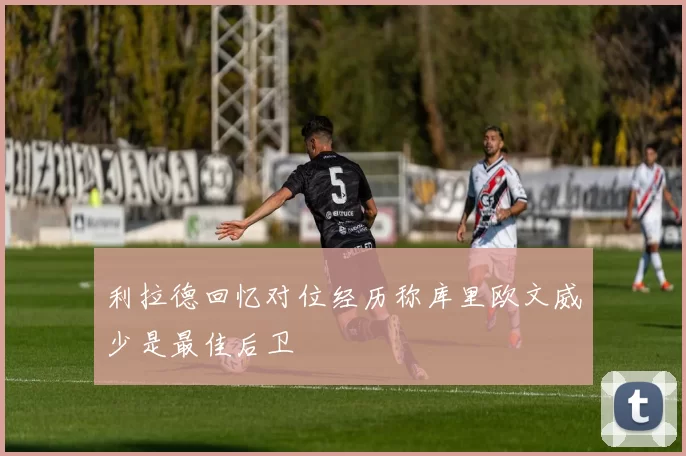 利拉德回忆对位经历称库里欧文威少是最佳后卫