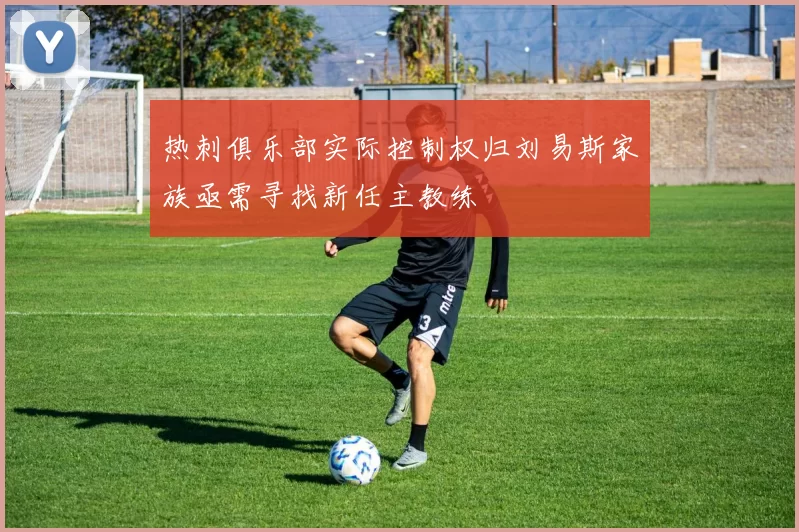 热刺俱乐部实际控制权归刘易斯家族亟需寻找新任主教练