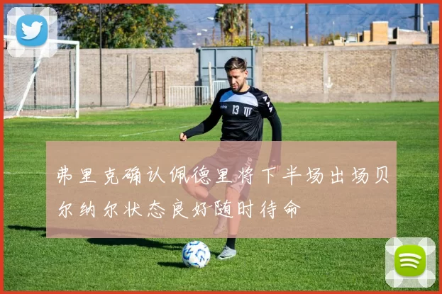 弗里克确认佩德里将下半场出场贝尔纳尔状态良好随时待命