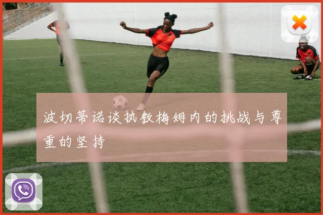 波切蒂诺谈执教梅姆内的挑战与尊重的坚持