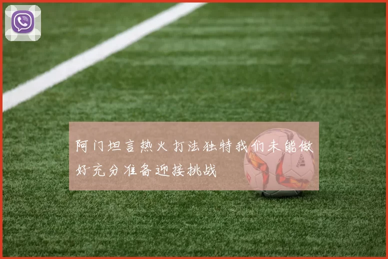 阿门坦言热火打法独特我们未能做好充分准备迎接挑战