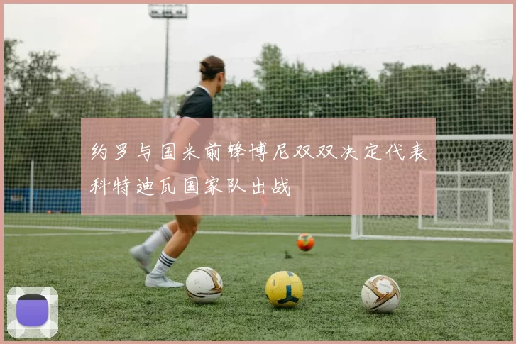 约罗与国米前锋博尼双双决定代表科特迪瓦国家队出战