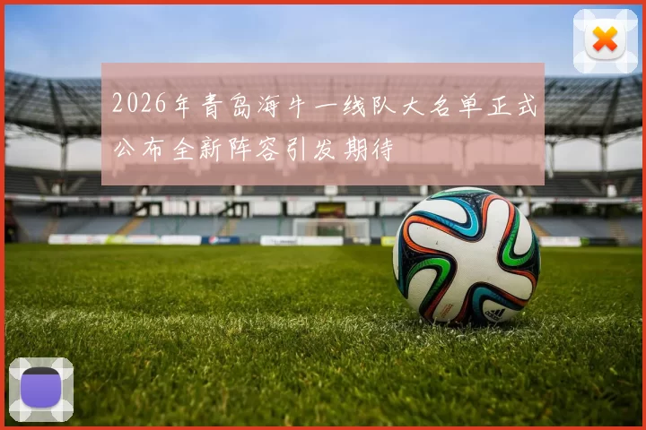 2026年青岛海牛一线队大名单正式公布全新阵容引发期待