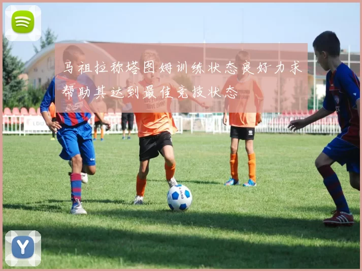 马祖拉称塔图姆训练状态良好力求帮助其达到最佳竞技状态
