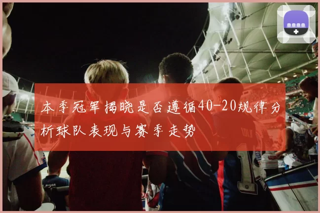 本季冠军揭晓是否遵循40-20规律分析球队表现与赛季走势