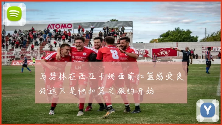 马瑟林在西亚卡姆面前扣篮感受良好这只是他扣篮之旅的开始