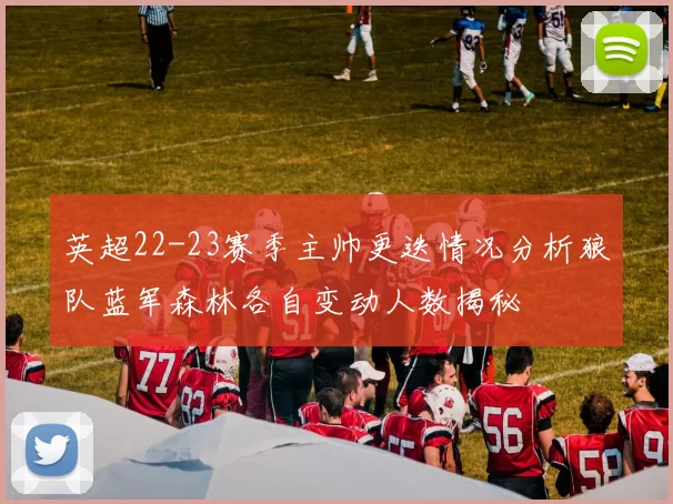 英超22-23赛季主帅更迭情况分析狼队蓝军森林各自变动人数揭秘