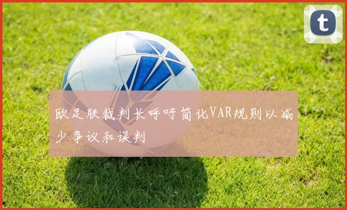 欧足联裁判长呼吁简化VAR规则以减少争议和误判