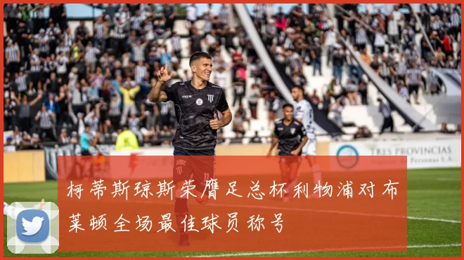 柯蒂斯琼斯荣膺足总杯利物浦对布莱顿全场最佳球员称号
