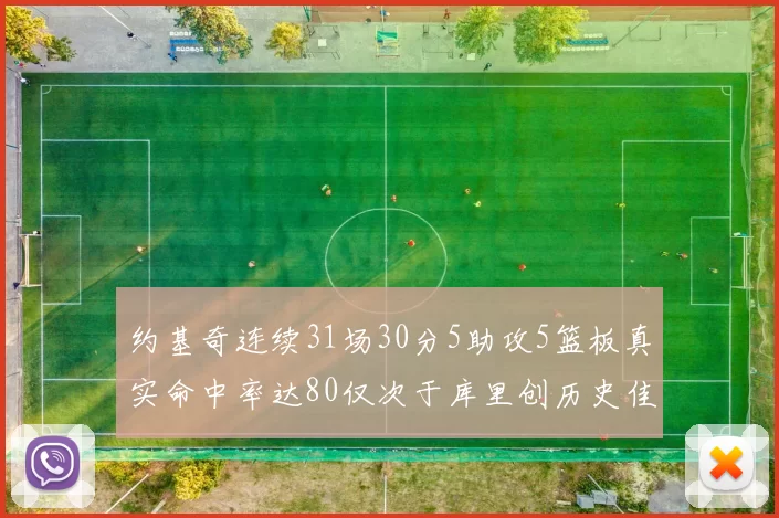 约基奇连续31场30分5助攻5篮板真实命中率达80仅次于库里创历史佳绩