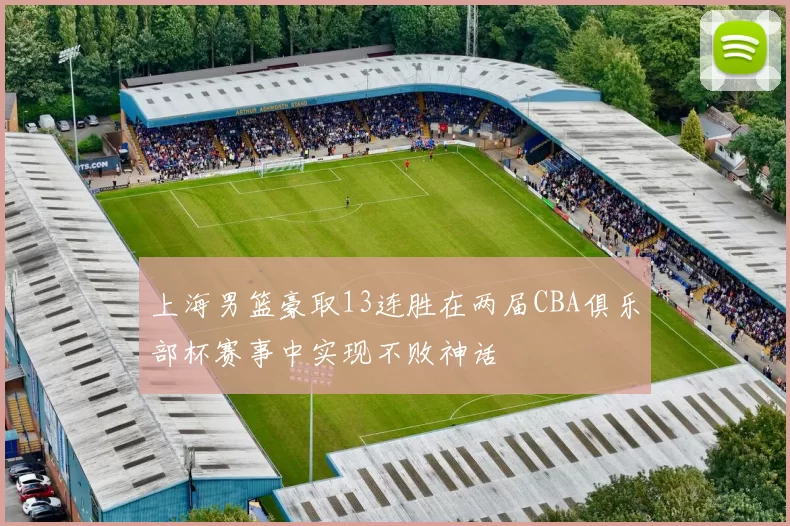 上海男篮豪取13连胜在两届CBA俱乐部杯赛事中实现不败神话