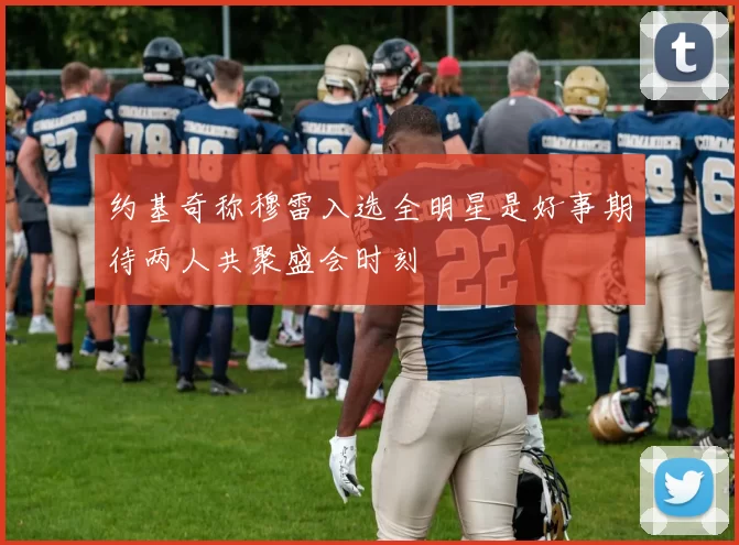 约基奇称穆雷入选全明星是好事期待两人共聚盛会时刻
